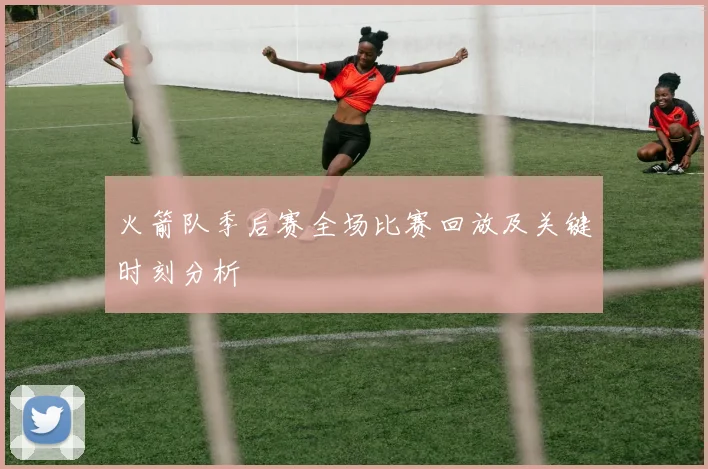 火箭队季后赛全场比赛回放及关键时刻分析