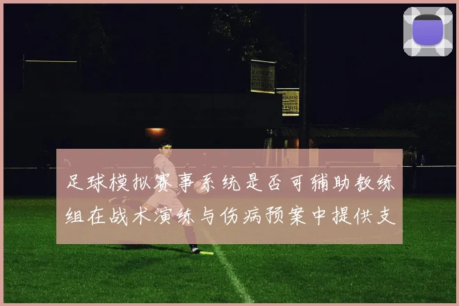 足球模拟赛事系统是否可辅助教练组在战术演练与伤病预案中提供支持