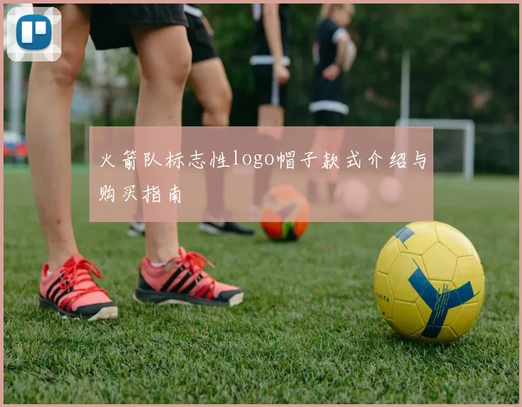 火箭队标志性logo帽子款式介绍与购买指南