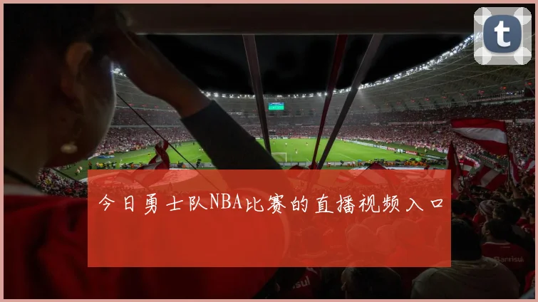 今日勇士队NBA比赛的直播视频入口