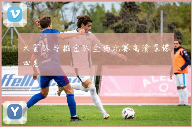 火箭队与掘金队全场比赛高清录像回看