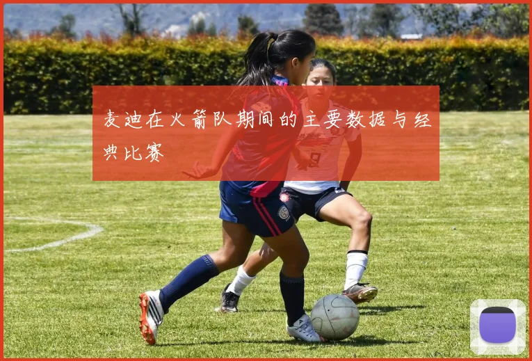 麦迪在火箭队期间的主要数据与经典比赛