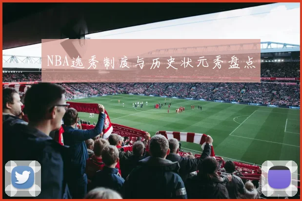 NBA选秀制度与历史状元秀盘点