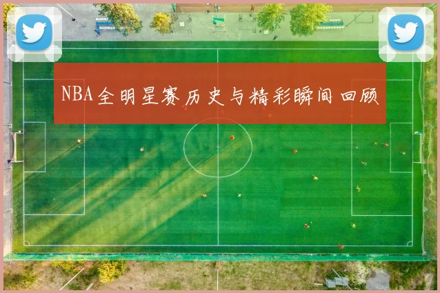 NBA全明星赛历史与精彩瞬间回顾