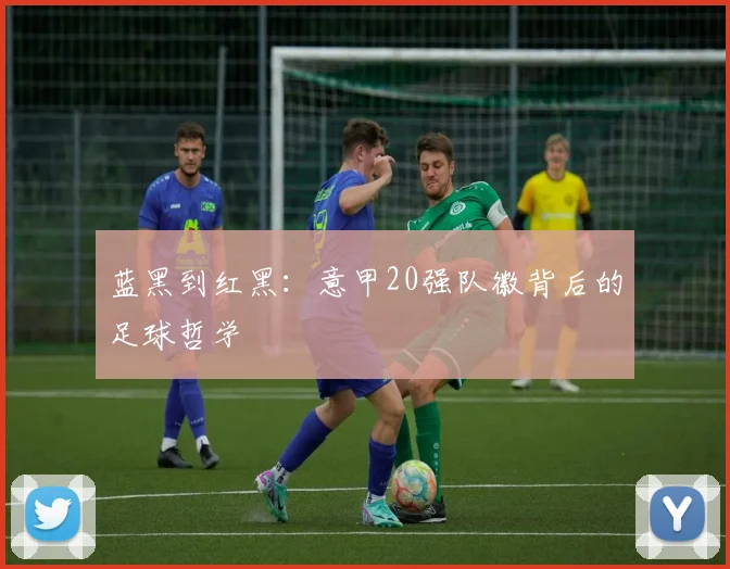 蓝黑到红黑：意甲20强队徽背后的足球哲学